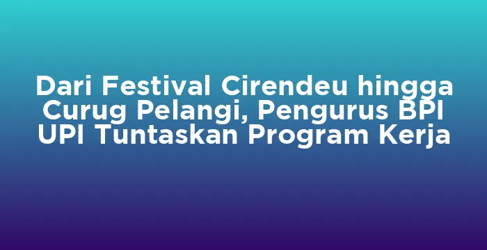 Featured image for Dari Festival Cirendeu hingga Curug Pelangi, Pengurus BPI UPI Tuntaskan Program Kerja