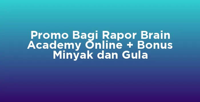 Featured image for Promo Bagi Rapor Brain Academy Online + Bonus Minyak dan Gula