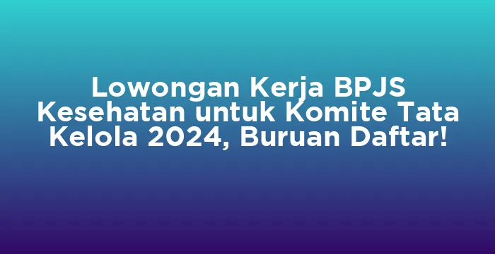 Featured image for Lowongan Kerja BPJS Kesehatan untuk Komite Tata Kelola 2024, Buruan Daftar!