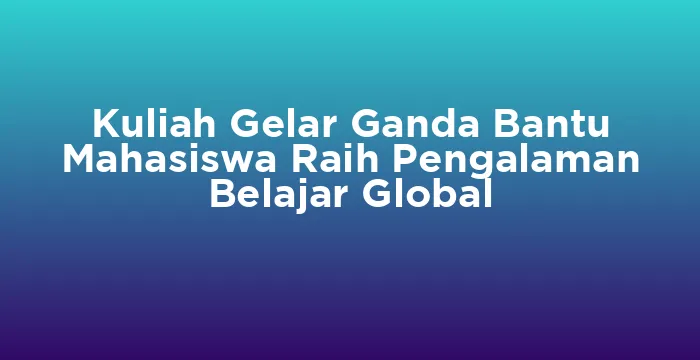 Featured image for Kuliah Gelar Ganda Bantu Mahasiswa Raih Pengalaman Belajar Global