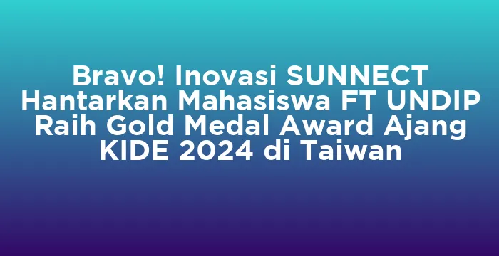 Featured image for Bravo! Inovasi SUNNECT Hantarkan Mahasiswa FT UNDIP Raih Gold Medal Award Ajang KIDE 2024 di Taiwan