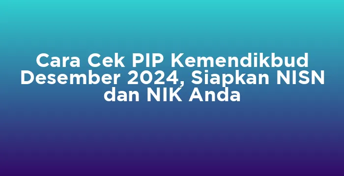 Featured image for Cara Cek PIP Kemendikbud Desember 2024, Siapkan NISN dan NIK Anda