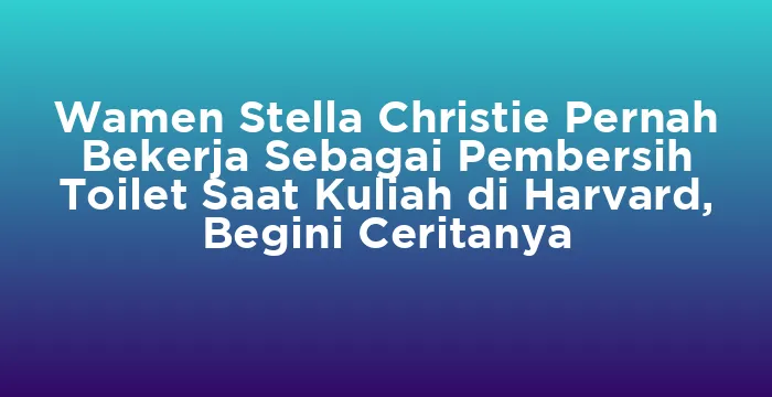 Featured image for Wamen Stella Christie Pernah Bekerja Sebagai Pembersih Toilet Saat Kuliah di Harvard, Begini Ceritanya