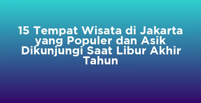 Featured image for 15 Tempat Wisata di Jakarta yang Populer dan Asik Dikunjungi Saat Libur Akhir Tahun