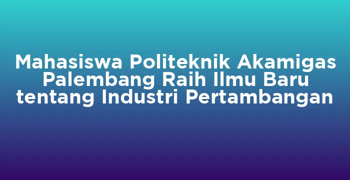 Featured image for Mahasiswa Politeknik Akamigas Palembang Raih Ilmu Baru tentang Industri Pertambangan