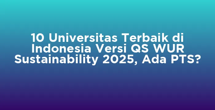 Featured image for 10 Universitas Terbaik di Indonesia Versi QS WUR Sustainability 2025, Ada PTS?