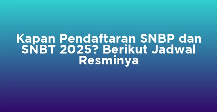 Featured image for Kapan Pendaftaran SNBP dan SNBT 2025? Berikut Jadwal Resminya