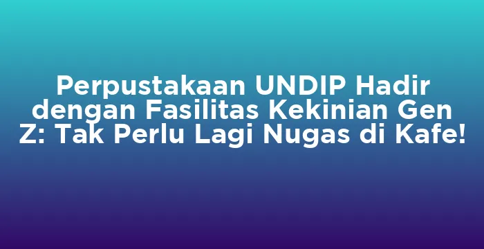 Featured image for Perpustakaan UNDIP Hadir dengan Fasilitas Kekinian Gen Z: Tak Perlu Lagi Nugas di Kafe!