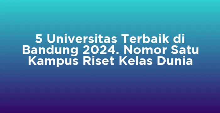 Featured image for 5 Universitas Terbaik di Bandung 2024. Nomor Satu Kampus Riset Kelas Dunia