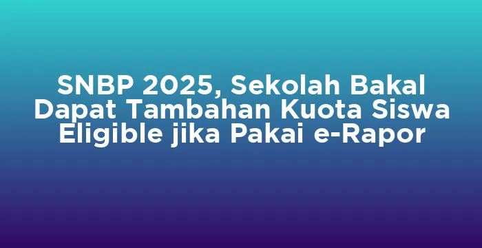 Featured image for SNBP 2025, Sekolah Bakal Dapat Tambahan Kuota Siswa Eligible jika Pakai e-Rapor