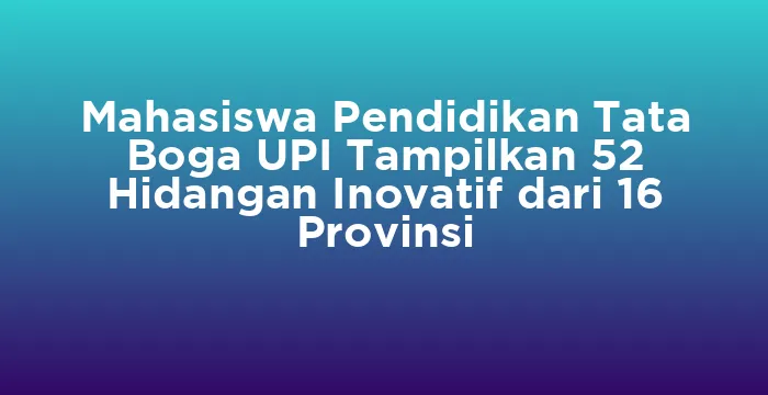 Featured image for Mahasiswa Pendidikan Tata Boga UPI Tampilkan 52 Hidangan Inovatif dari 16 Provinsi