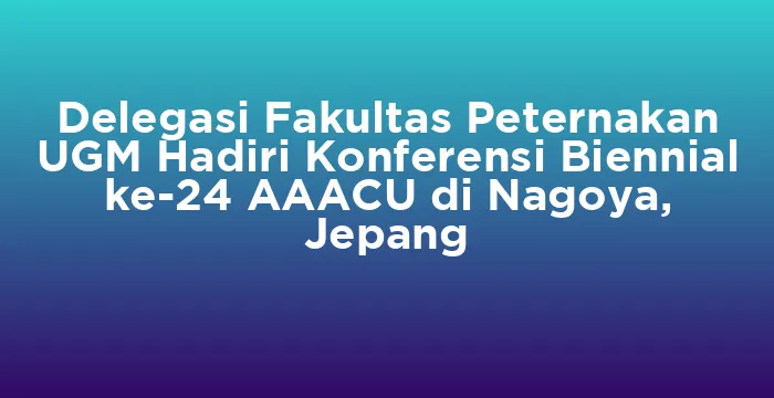 Featured image for Delegasi Fakultas Peternakan UGM Hadiri Konferensi Biennial ke-24 AAACU di Nagoya, Jepang