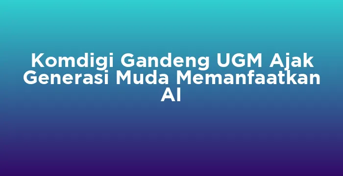 Featured image for Komdigi Gandeng UGM Ajak Generasi Muda Memanfaatkan AI