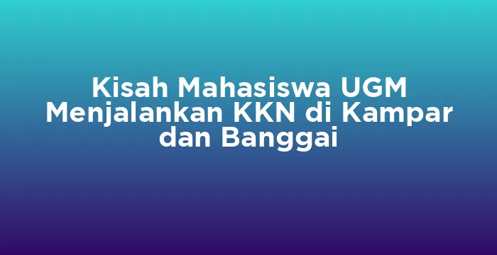 Featured image for Kisah Mahasiswa UGM Menjalankan KKN di Kampar dan Banggai