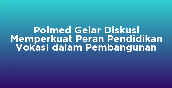 Featured image for Polmed Gelar Diskusi Memperkuat Peran Pendidikan Vokasi dalam Pembangunan