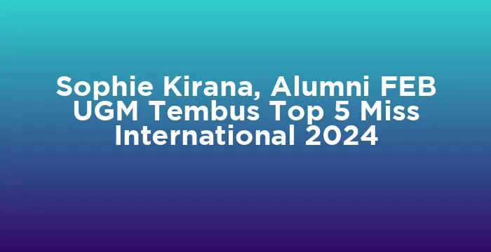 Featured image for Sophie Kirana, Alumni FEB UGM Tembus Top 5 Miss International 2024