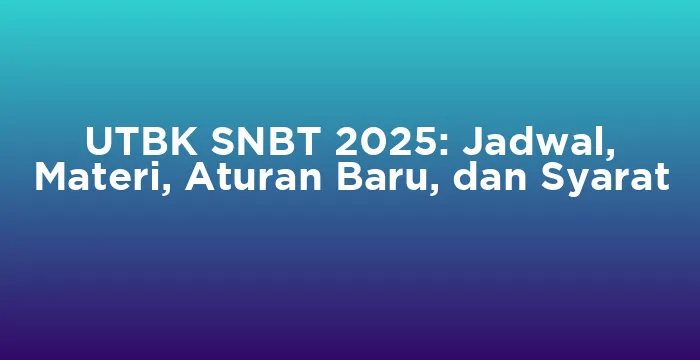 Featured image for UTBK SNBT 2025: Jadwal, Materi, Aturan Baru, dan Syarat