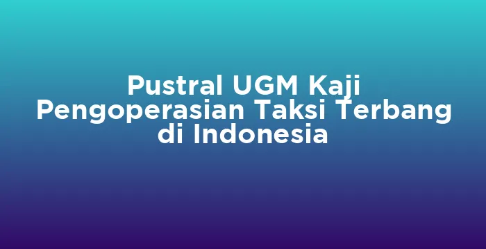 Featured image for Pustral UGM Kaji Pengoperasian Taksi Terbang di Indonesia