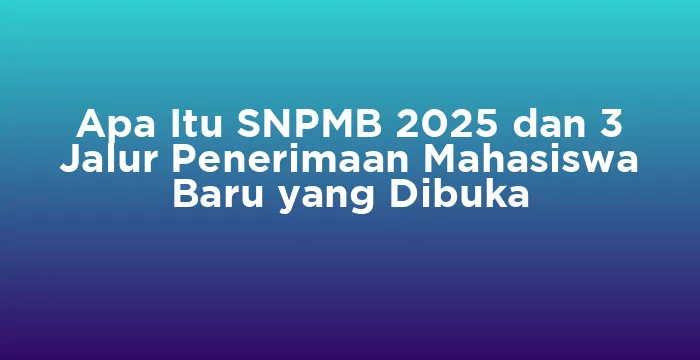 Featured image for Apa Itu SNPMB 2025 dan 3 Jalur Penerimaan Mahasiswa Baru yang Dibuka