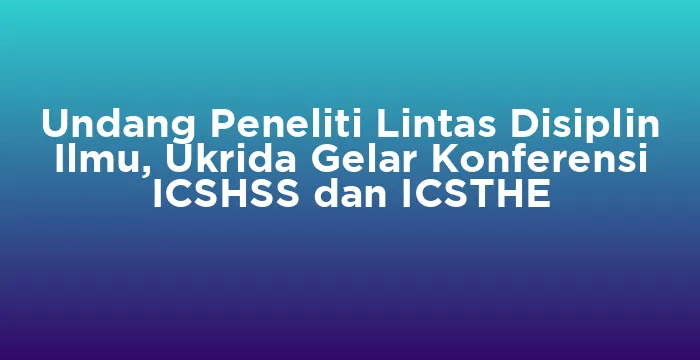 Featured image for Undang Peneliti Lintas Disiplin Ilmu, Ukrida Gelar Konferensi ICSHSS dan ICSTHE