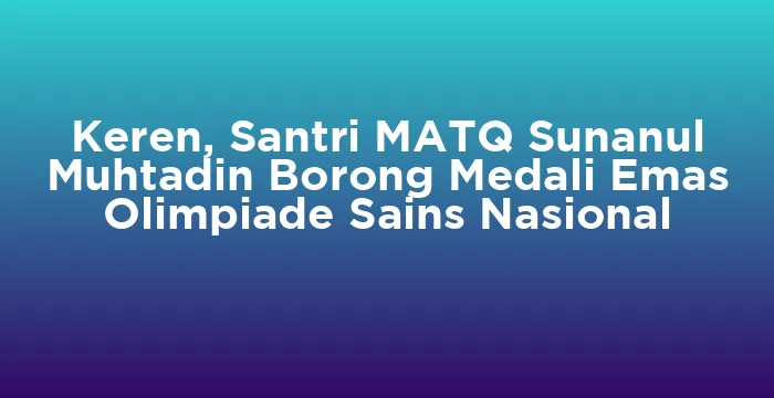 Featured image for Keren, Santri MATQ Sunanul Muhtadin Borong Medali Emas Olimpiade Sains Nasional