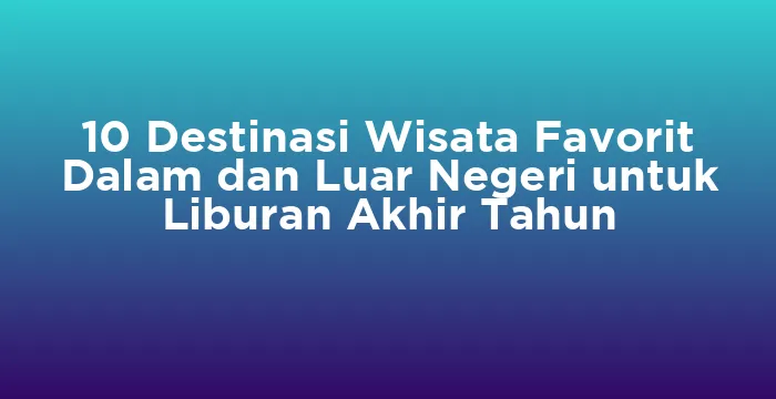 Featured image for 10 Destinasi Wisata Favorit Dalam dan Luar Negeri untuk Liburan Akhir Tahun