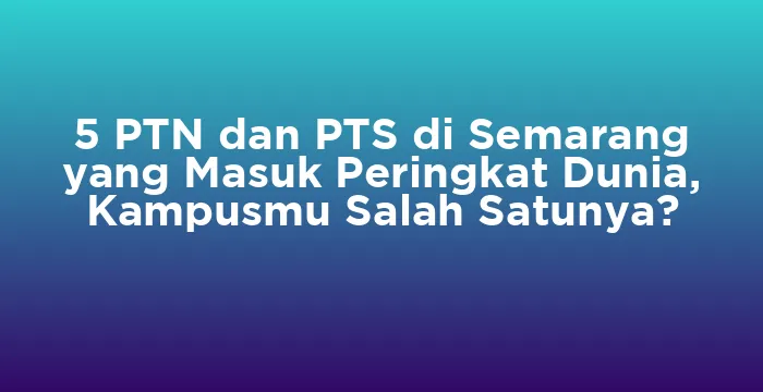 Featured image for 5 PTN dan PTS di Semarang yang Masuk Peringkat Dunia, Kampusmu Salah Satunya?