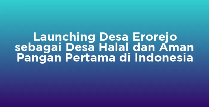 Featured image for Launching Desa Erorejo sebagai Desa Halal dan Aman Pangan Pertama di Indonesia