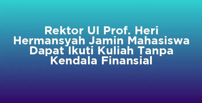 Featured image for Rektor UI Prof. Heri Hermansyah Jamin Mahasiswa Dapat Ikuti Kuliah Tanpa Kendala Finansial