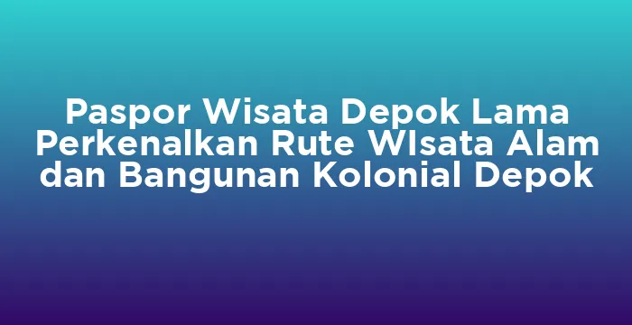 Featured image for Paspor Wisata Depok Lama Perkenalkan Rute WIsata Alam dan Bangunan Kolonial Depok