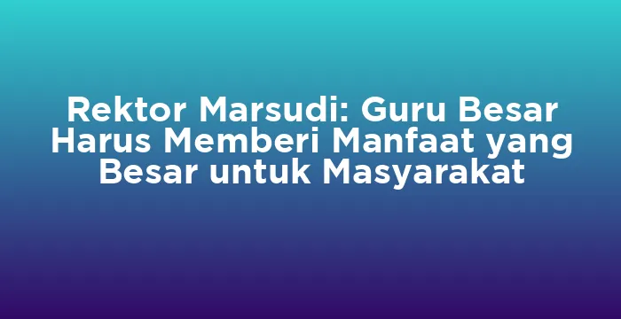 Featured image for Rektor Marsudi: Guru Besar Harus Memberi Manfaat yang Besar untuk Masyarakat
