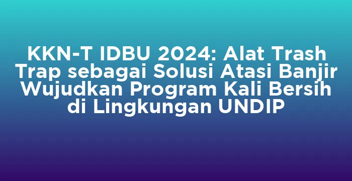 Featured image for KKN-T IDBU 2024: Alat Trash Trap sebagai Solusi Atasi Banjir Wujudkan Program Kali Bersih di Lingkungan UNDIP