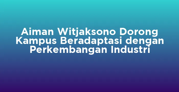 Featured image for Aiman Witjaksono Dorong Kampus Beradaptasi dengan Perkembangan Industri