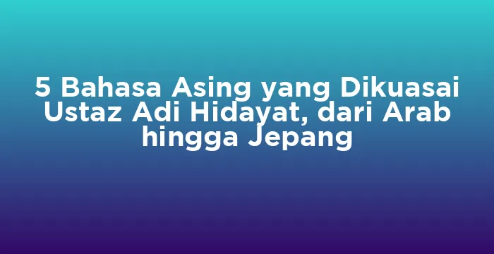 Featured image for 5 Bahasa Asing yang Dikuasai Ustaz Adi Hidayat, dari Arab hingga Jepang