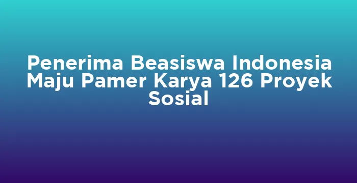 Featured image for Penerima Beasiswa Indonesia Maju Pamer Karya 126 Proyek Sosial