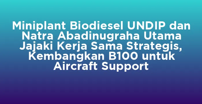 Featured image for Miniplant Biodiesel UNDIP dan Natra Abadinugraha Utama Jajaki Kerja Sama Strategis, Kembangkan B100 untuk Aircraft Support