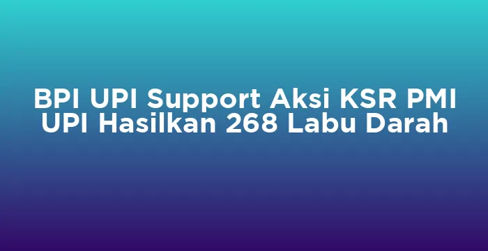 Featured image for BPI UPI Support Aksi KSR PMI UPI Hasilkan 268 Labu Darah