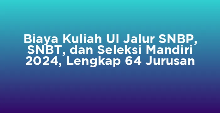 Featured image for Biaya Kuliah UI Jalur SNBP, SNBT, dan Seleksi Mandiri 2024, Lengkap 64 Jurusan