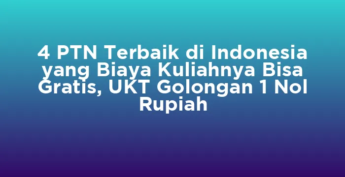 Featured image for 4 PTN Terbaik di Indonesia yang Biaya Kuliahnya Bisa Gratis, UKT Golongan 1 Nol Rupiah