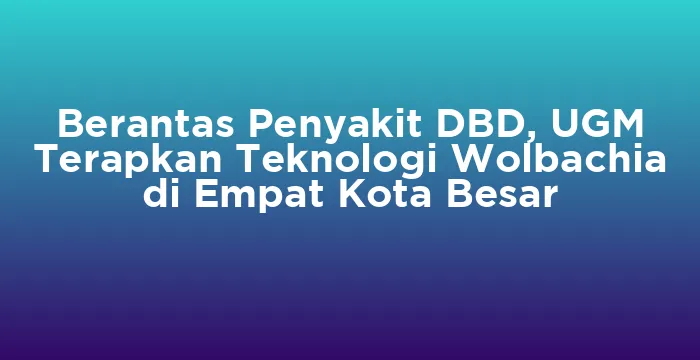 Featured image for Berantas Penyakit DBD, UGM Terapkan Teknologi Wolbachia di Empat Kota Besar