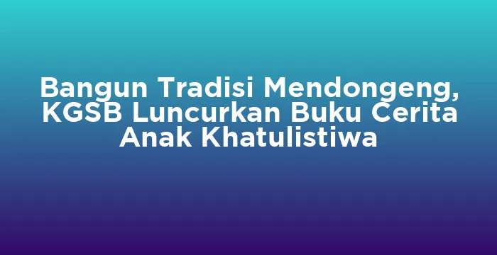Featured image for Bangun Tradisi Mendongeng, KGSB Luncurkan Buku Cerita Anak Khatulistiwa
