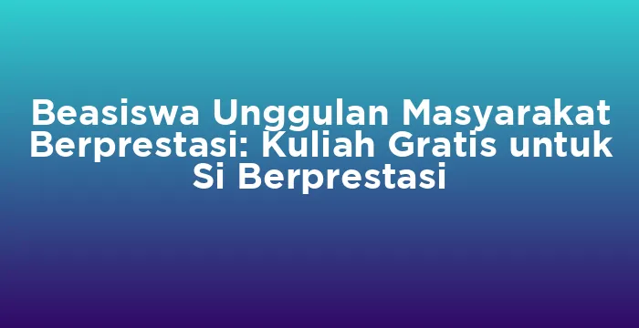 Featured image for Beasiswa Unggulan Masyarakat Berprestasi: Kuliah Gratis untuk Si Berprestasi