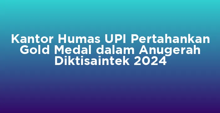 Featured image for Kantor Humas UPI Pertahankan Gold Medal dalam Anugerah Diktisaintek 2024
