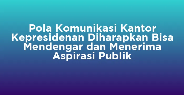 Featured image for Pola Komunikasi Kantor Kepresidenan Diharapkan Bisa Mendengar dan Menerima Aspirasi Publik