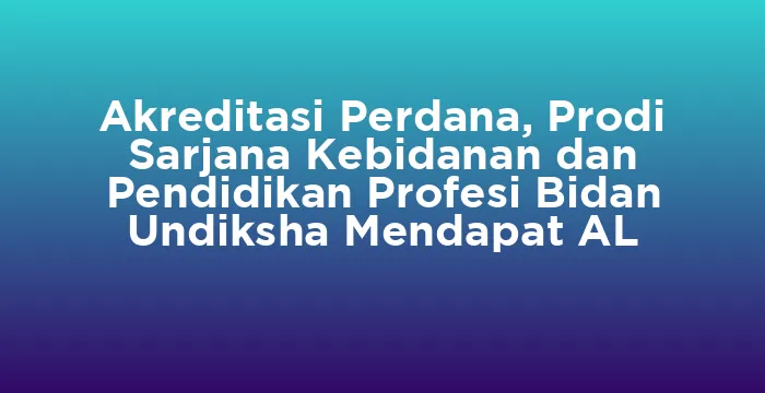 Featured image for Akreditasi Perdana, Prodi Sarjana Kebidanan dan Pendidikan Profesi Bidan Undiksha Mendapat AL