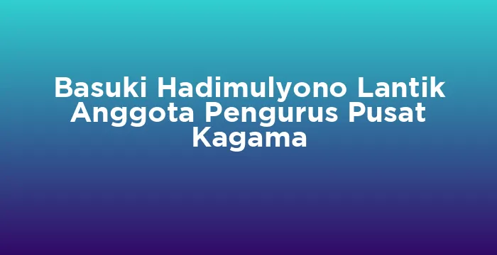 Featured image for Basuki Hadimulyono Lantik Anggota Pengurus Pusat Kagama