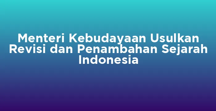 Featured image for Menteri Kebudayaan Usulkan Revisi dan Penambahan Sejarah Indonesia