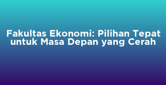 Featured image for Fakultas Ekonomi: Pilihan Tepat untuk Masa Depan yang Cerah