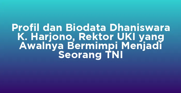 Featured image for Profil dan Biodata Dhaniswara K. Harjono, Rektor UKI yang Awalnya Bermimpi Menjadi Seorang TNI