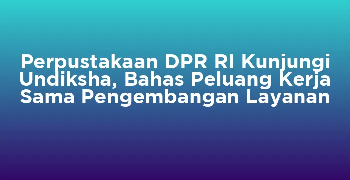 Featured image for Perpustakaan DPR RI Kunjungi Undiksha, Bahas Peluang Kerja Sama Pengembangan Layanan